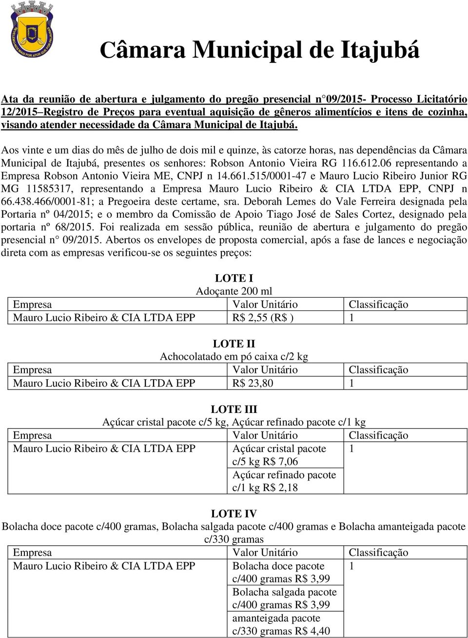 Aos vinte e um dias do mês de julho de dois mil e quinze, às catorze horas, nas dependências da Câmara Municipal de Itajubá, presentes os senhores: Robson Antonio Vieira RG 6.62.