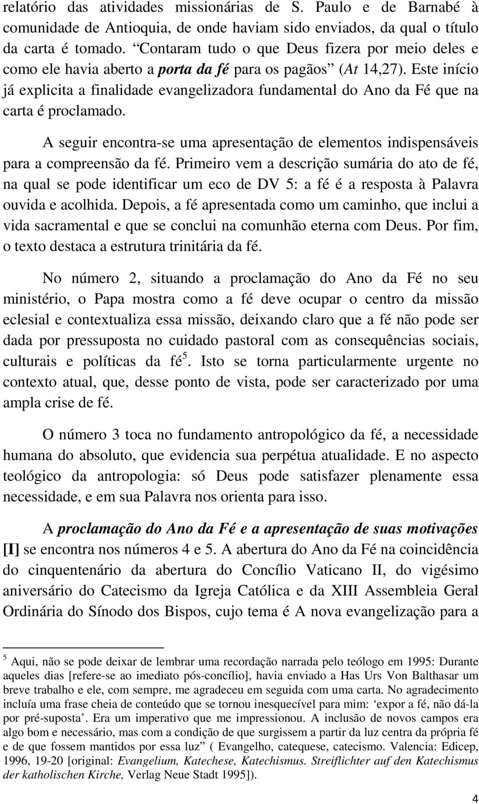 Este início já explicita a finalidade evangelizadora fundamental do Ano da Fé que na carta é proclamado. A seguir encontra-se uma apresentação de elementos indispensáveis para a compreensão da fé.