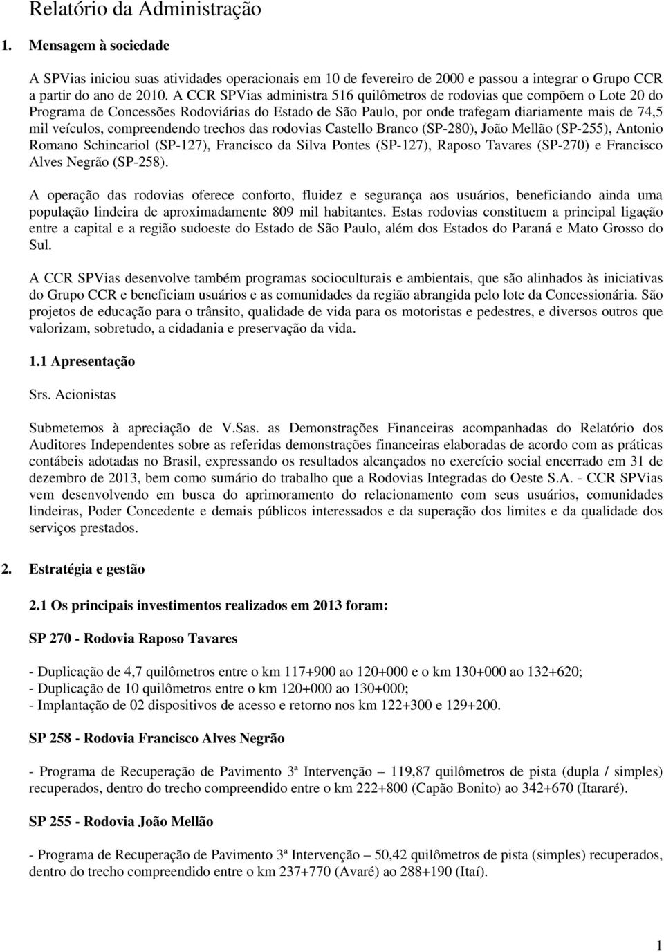 compreendendo trechos das rodovias Castello Branco (SP-280), João Mellão (SP-255), Antonio Romano Schincariol (SP-127), Francisco da Silva Pontes (SP-127), Raposo Tavares (SP-270) e Francisco Alves