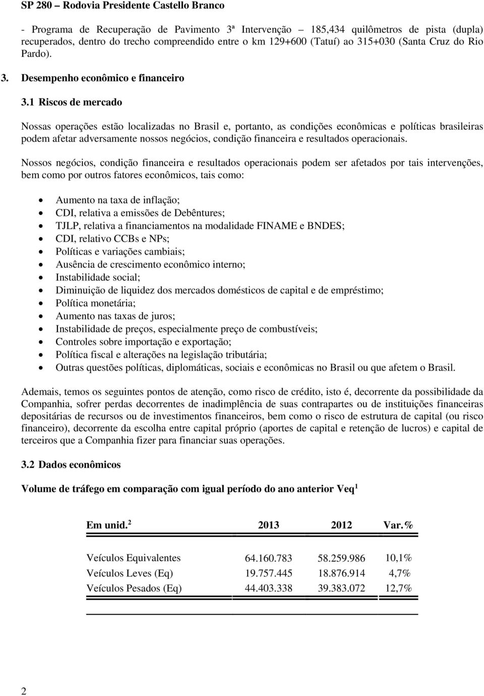 1 Riscos de mercado Nossas operações estão localizadas no Brasil e, portanto, as condições econômicas e políticas brasileiras podem afetar adversamente nossos negócios, condição financeira e