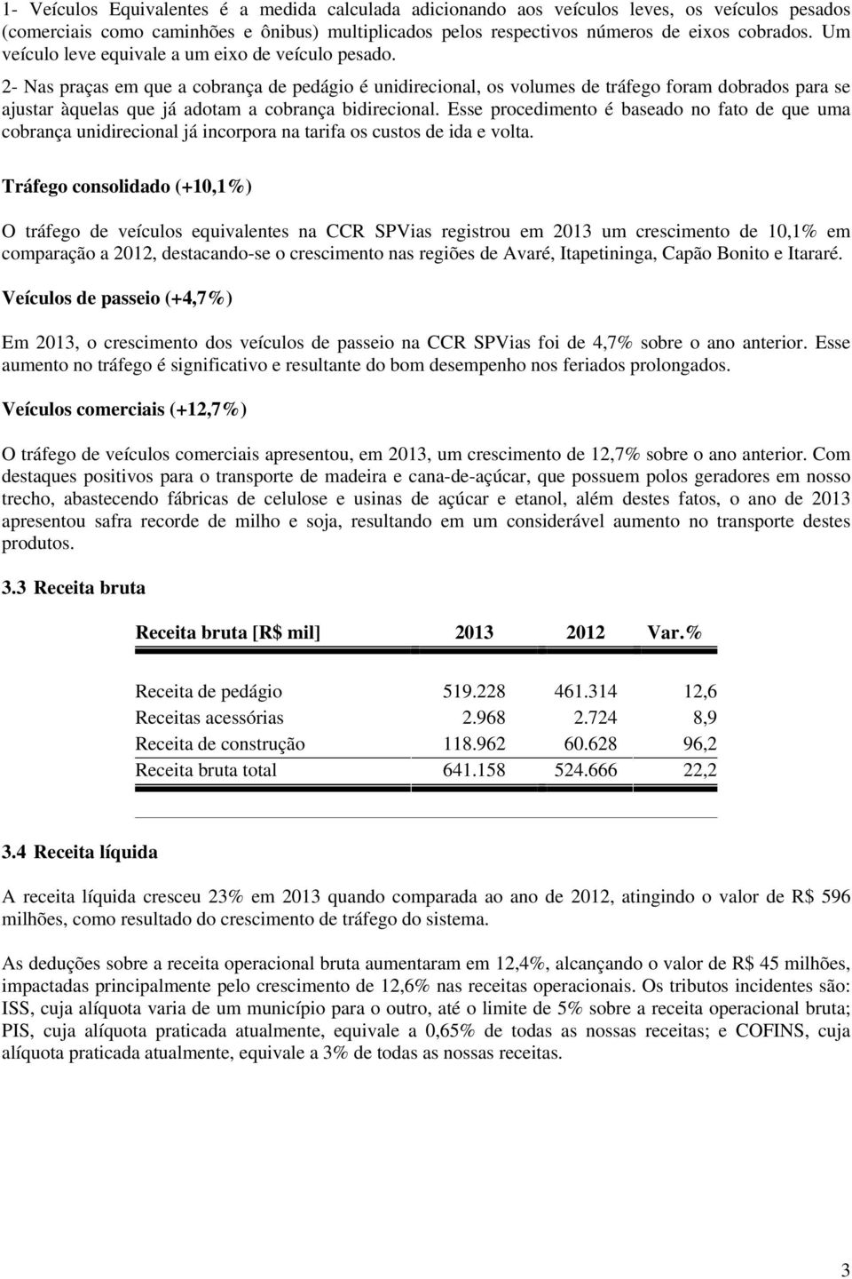 2- Nas praças em que a cobrança de pedágio é unidirecional, os volumes de tráfego foram dobrados para se ajustar àquelas que já adotam a cobrança bidirecional.