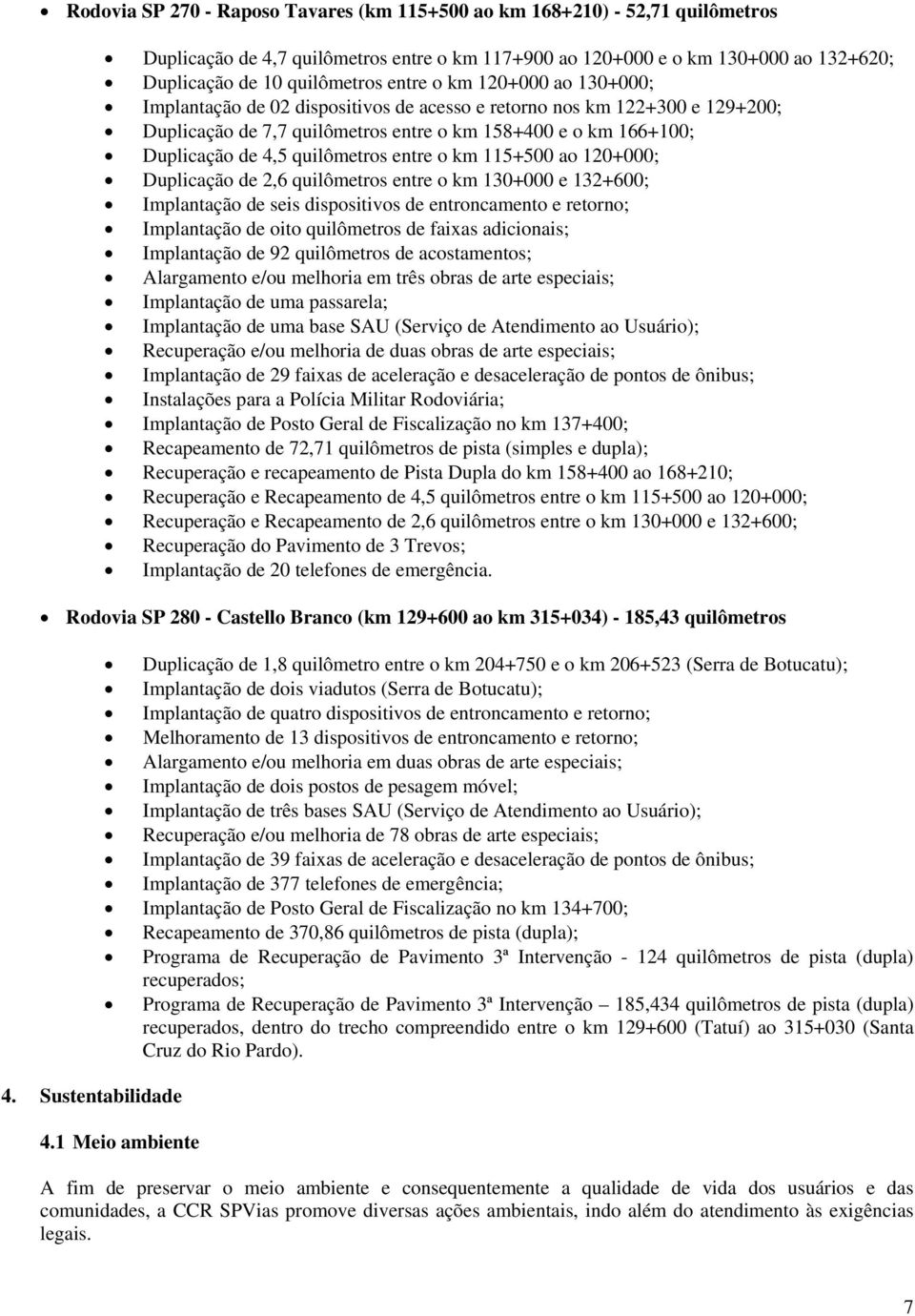 quilômetros entre o km 115+500 ao 120+000; Duplicação de 2,6 quilômetros entre o km 130+000 e 132+600; Implantação de seis dispositivos de entroncamento e retorno; Implantação de oito quilômetros de