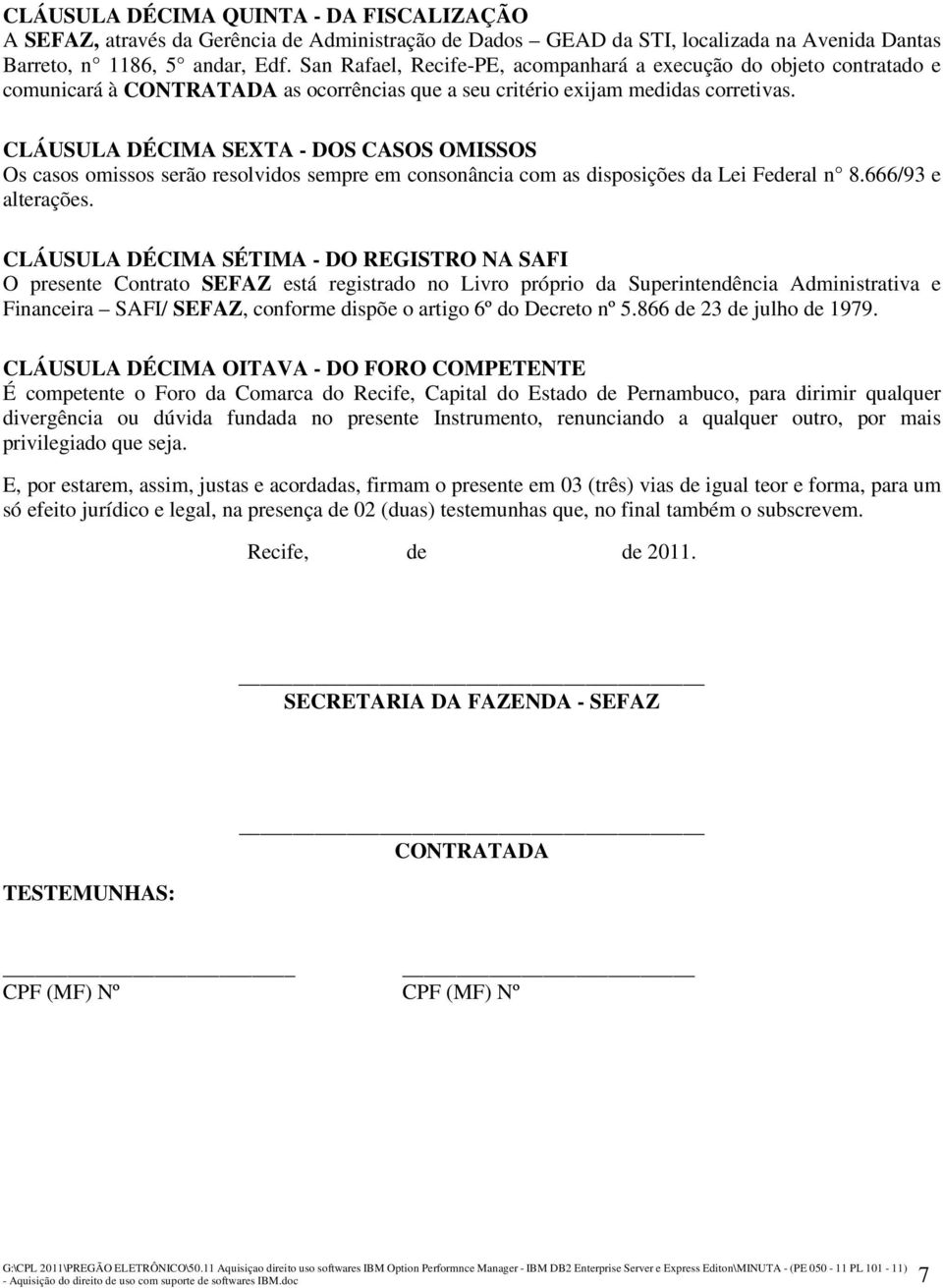 CLÁUSULA DÉCIMA SEXTA - DOS CASOS OMISSOS Os casos omissos serão resolvidos sempre em consonância com as disposições da Lei Federal n 8.666/93 e alterações.