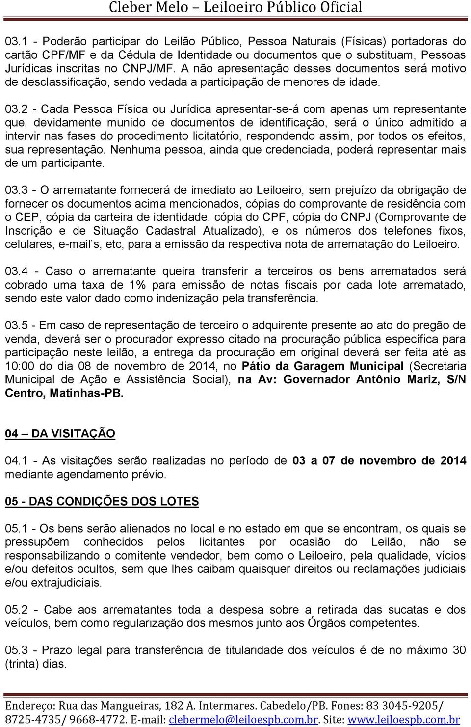 2 - Cada Pessoa Física ou Jurídica apresentar-se-á com apenas um representante que, devidamente munido de documentos de identificação, será o único admitido a intervir nas fases do procedimento