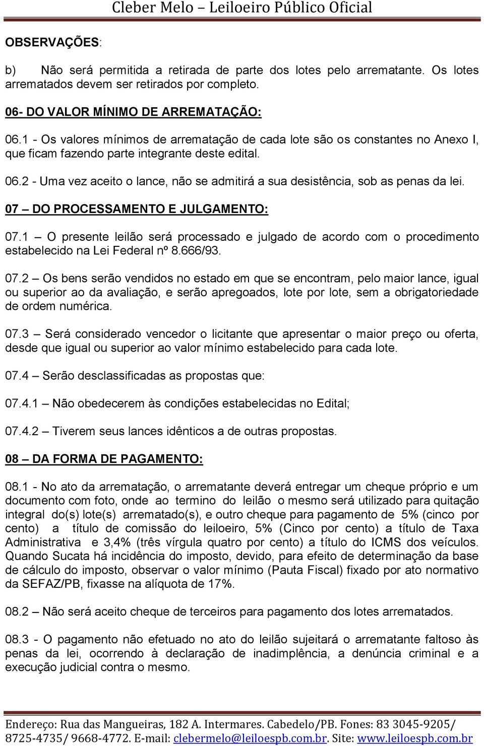 2 - Uma vez aceito o lance, não se admitirá a sua desistência, sob as penas da lei. 07 DO PROCESSAMENTO E JULGAMENTO: 07.