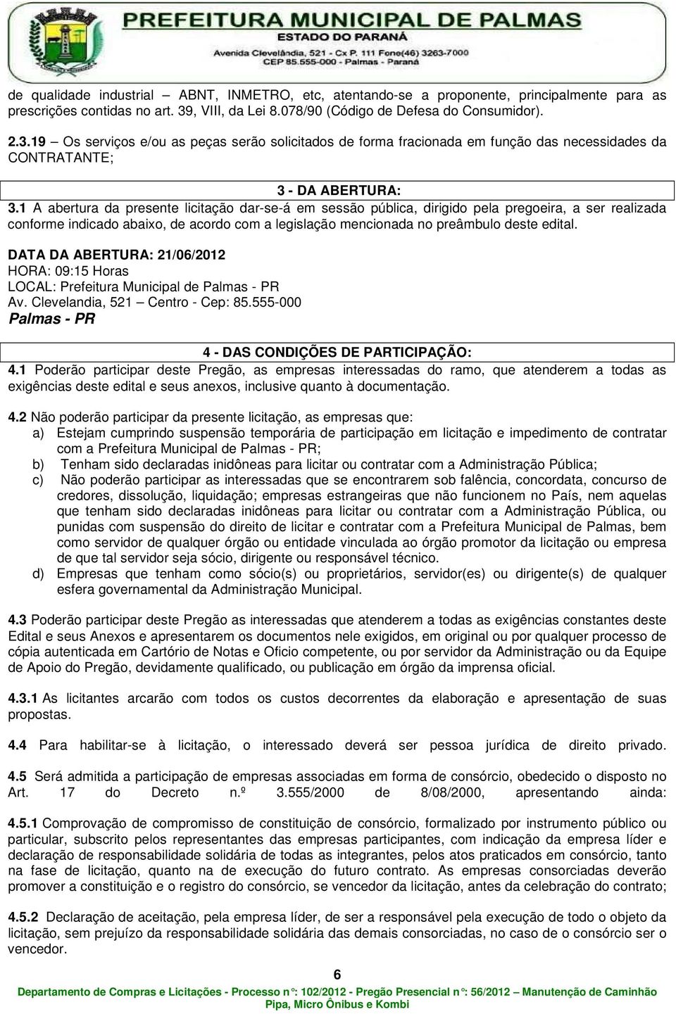 1 A abertura da presente licitação dar-se-á em sessão pública, dirigido pela pregoeira, a ser realizada conforme indicado abaixo, de acordo com a legislação mencionada no preâmbulo deste edital.