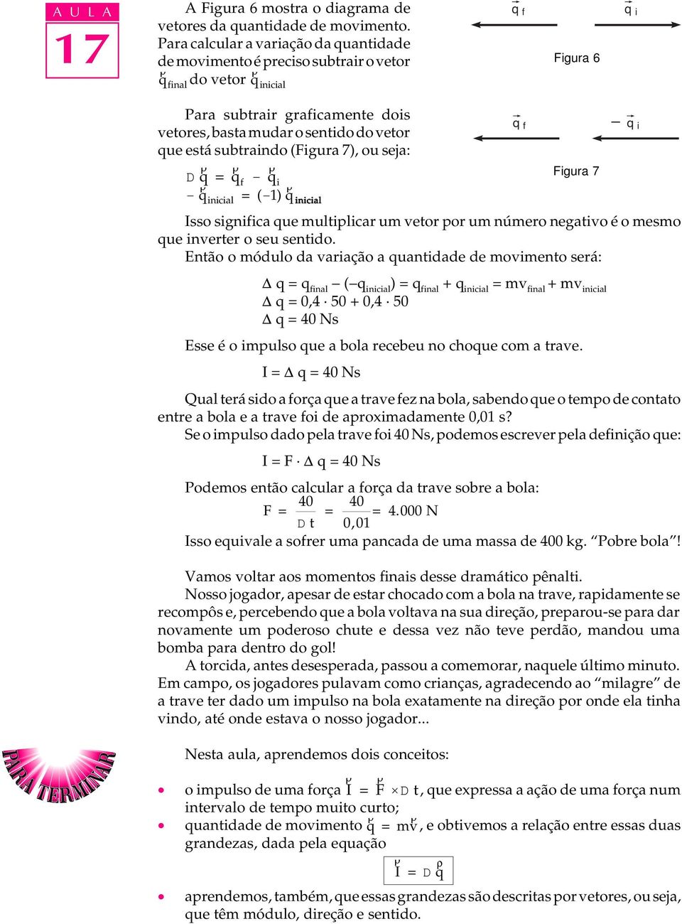 subtraindo (Figura 7), ou seja: q f - q i D q = q f - q i Figura 7 - q inicial = (-1) q inicial Isso significa que multiplicar um vetor por um número negativo é o mesmo que inverter o seu sentido.