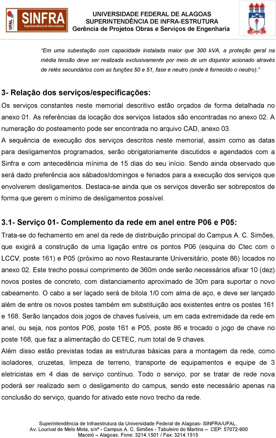 As referências da locação dos serviços listados são encontradas no anexo 02. A numeração do posteamento pode ser encontrada no arquivo CAD, anexo 03.