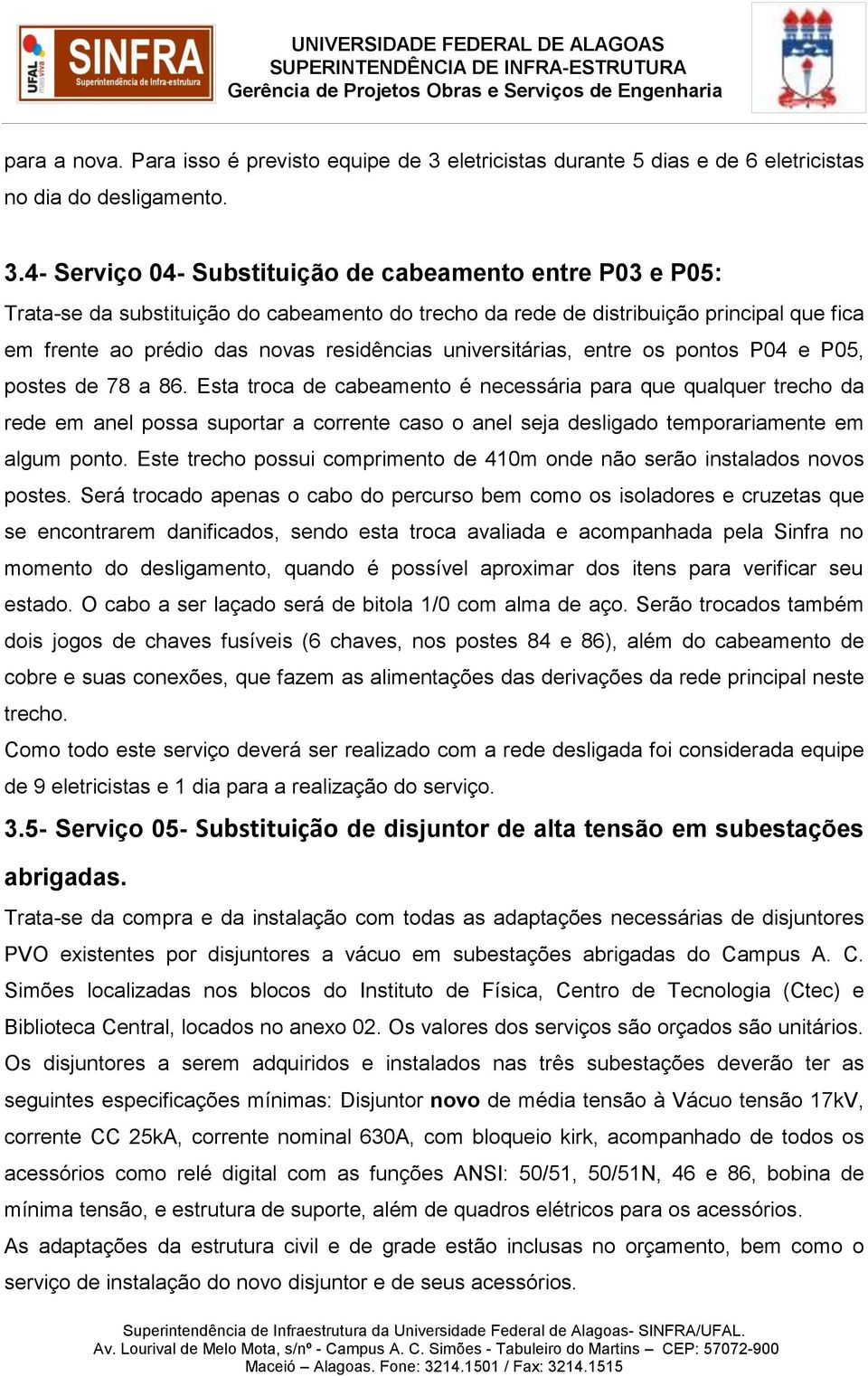 4- Serviço 04- Substituição de cabeamento entre P03 e P05: Trata-se da substituição do cabeamento do trecho da rede de distribuição principal que fica em frente ao prédio das novas residências