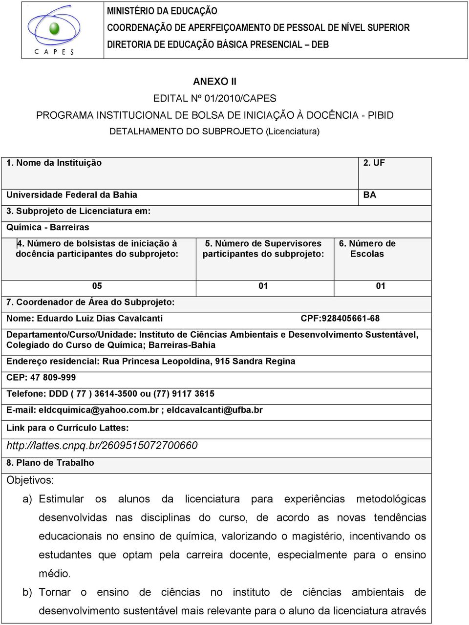 Número de bolsistas de iniciação à docência participantes do subprojeto: 5. Número de Supervisores participantes do subprojeto: BA 6. Número de Escolas 7.