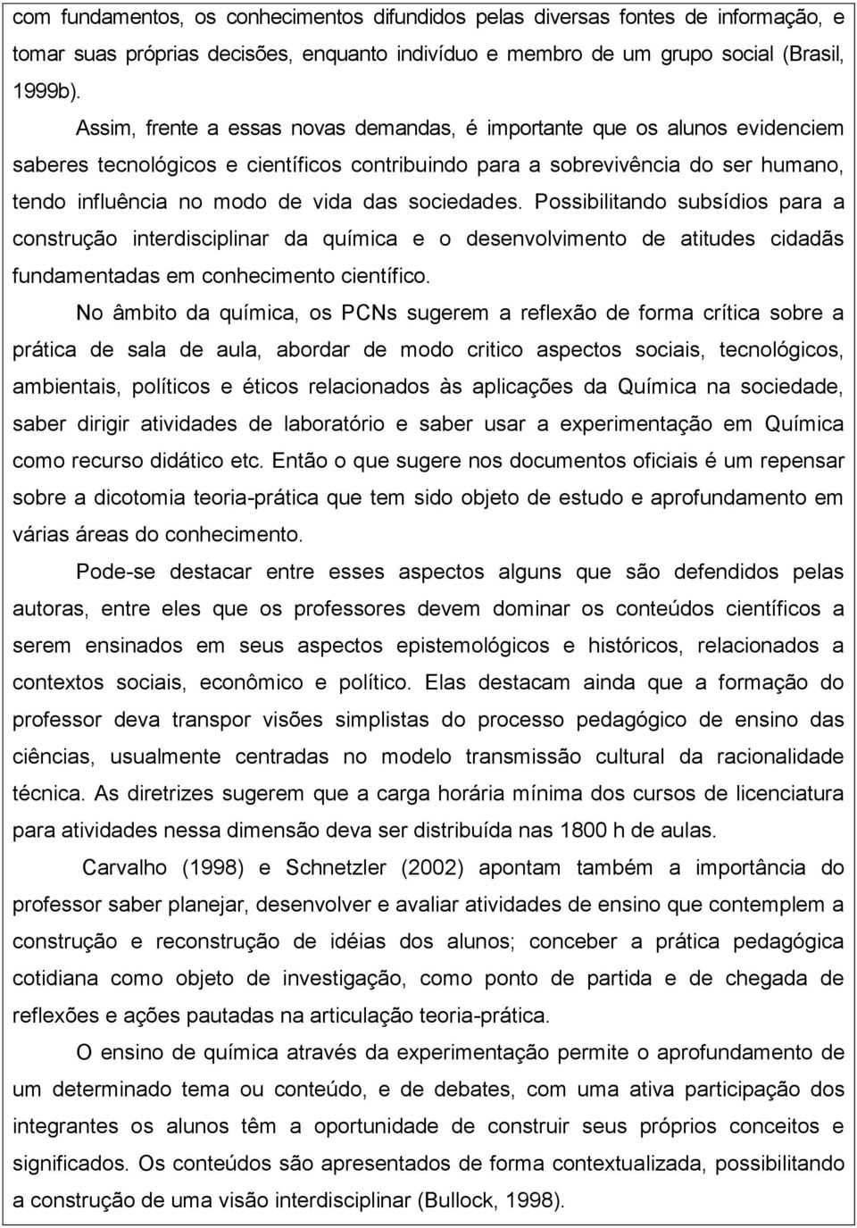 sociedades. Possibilitando subsídios para a construção interdisciplinar da química e o desenvolvimento de atitudes cidadãs fundamentadas em conhecimento científico.