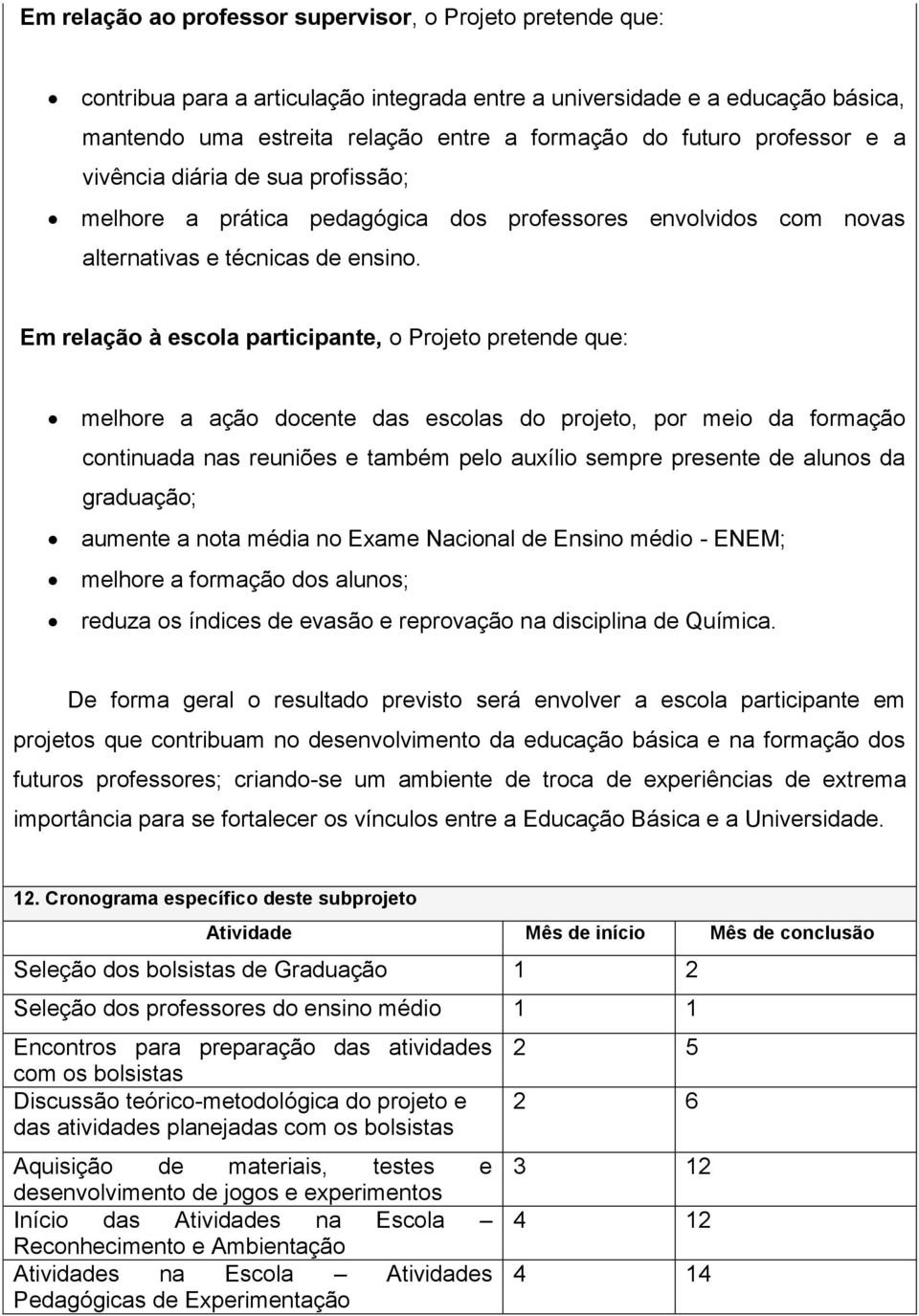 Em relação à escola participante, o Projeto pretende que: melhore a ação docente das escolas do projeto, por meio da formação continuada nas reuniões e também pelo auxílio sempre presente de alunos