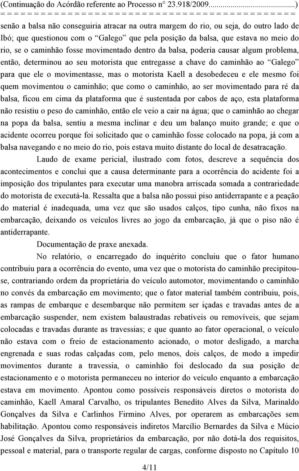 desobedeceu e ele mesmo foi quem movimentou o caminhão; que como o caminhão, ao ser movimentado para ré da balsa, ficou em cima da plataforma que é sustentada por cabos de aço, esta plataforma não