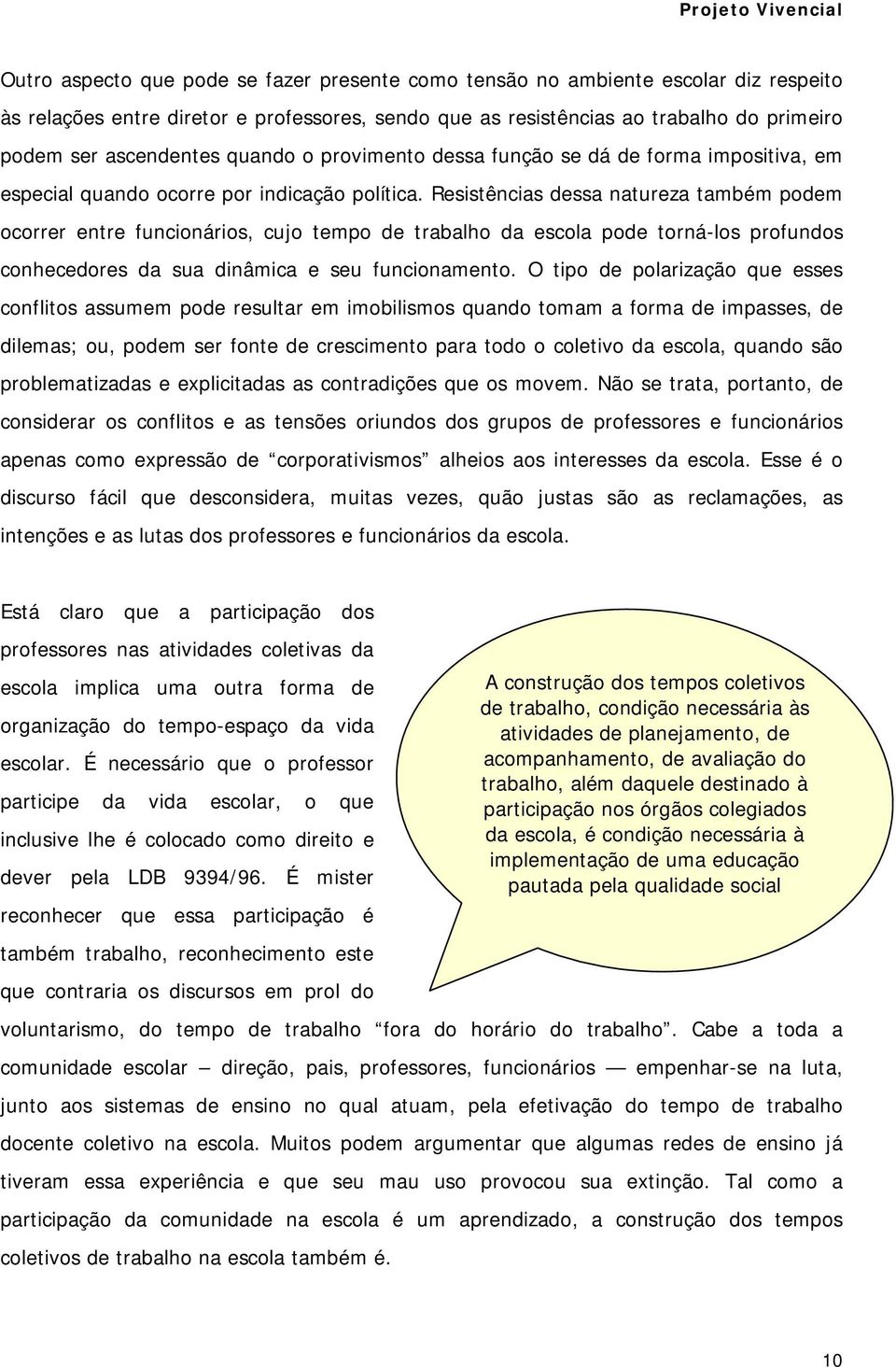 Resistências dessa natureza também podem ocorrer entre funcionários, cujo tempo de trabalho da escola pode torná-los profundos conhecedores da sua dinâmica e seu funcionamento.