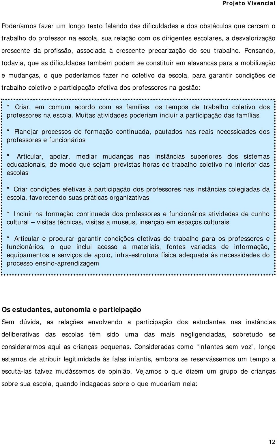 Pensando, todavia, que as dificuldades também podem se constituir em alavancas para a mobilização e mudanças, o que poderíamos fazer no coletivo da escola, para garantir condições de trabalho