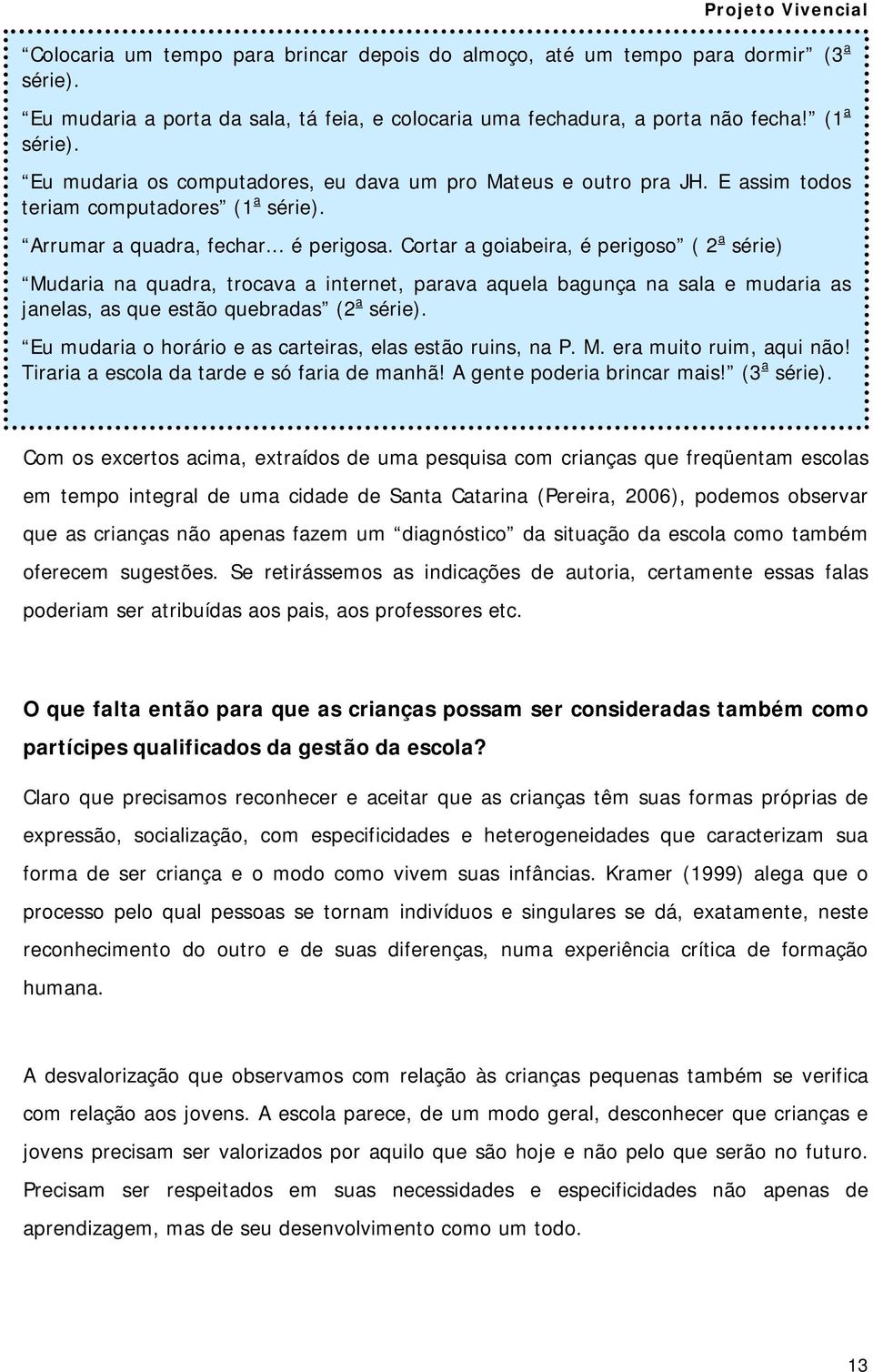 Cortar a goiabeira, é perigoso ( 2 a série) Mudaria na quadra, trocava a internet, parava aquela bagunça na sala e mudaria as janelas, as que estão quebradas (2 a série).