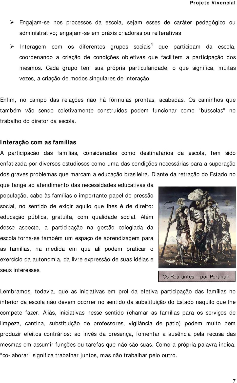 Cada grupo tem sua própria particularidade, o que significa, muitas vezes, a criação de modos singulares de interação Enfim, no campo das relações não há fórmulas prontas, acabadas.