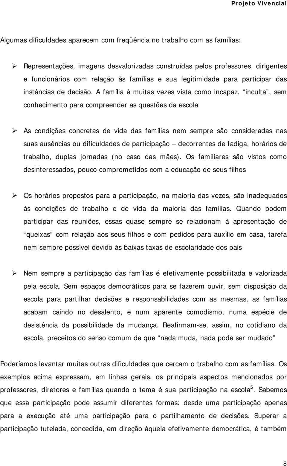 A família é muitas vezes vista como incapaz, inculta, sem conhecimento para compreender as questões da escola As condições concretas de vida das famílias nem sempre são consideradas nas suas