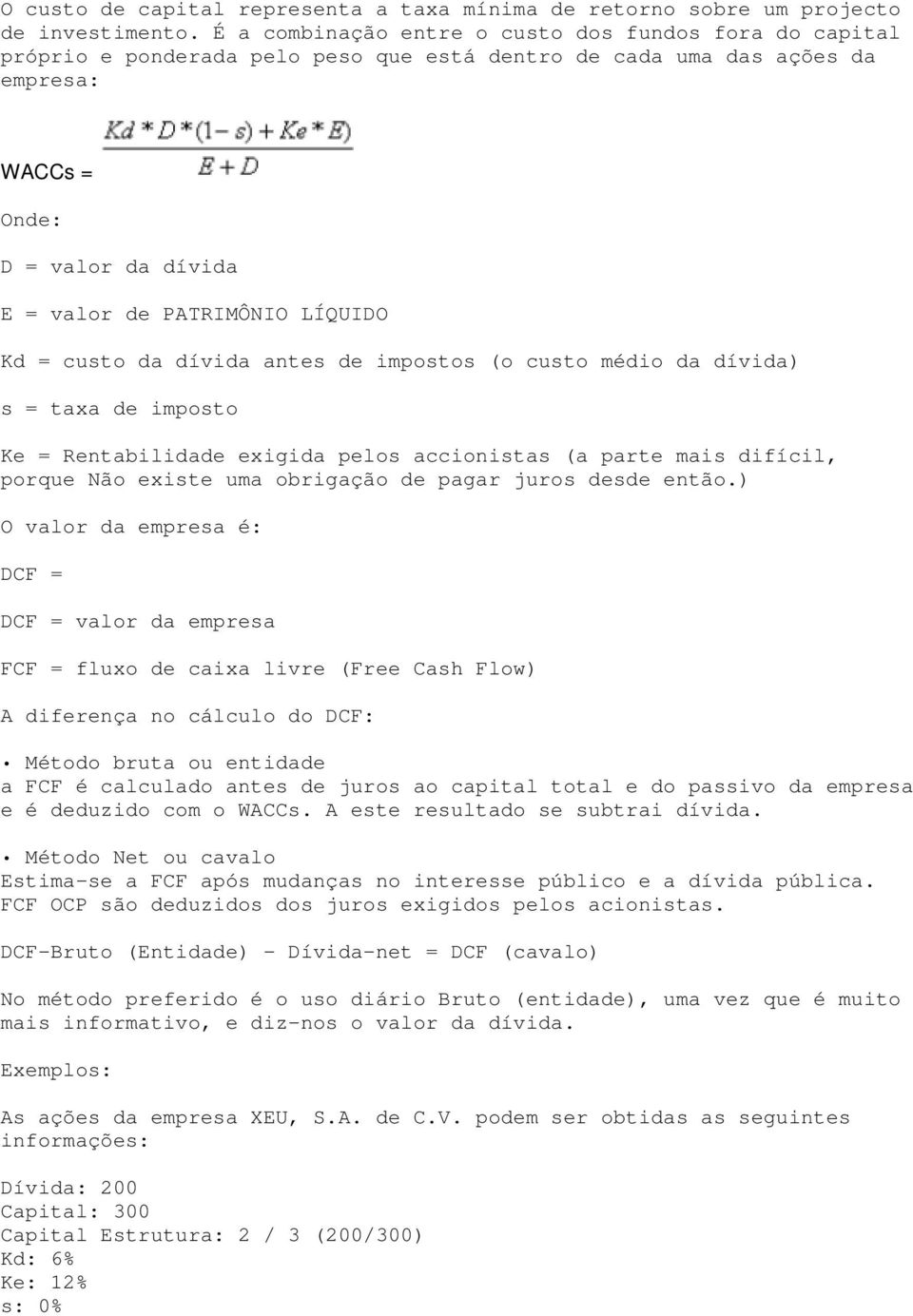 LÍQUIDO Kd = custo da dívida antes de impostos (o custo médio da dívida) s = taxa de imposto Ke = Rentabilidade exigida pelos accionistas (a parte mais difícil, porque Não existe uma obrigação de