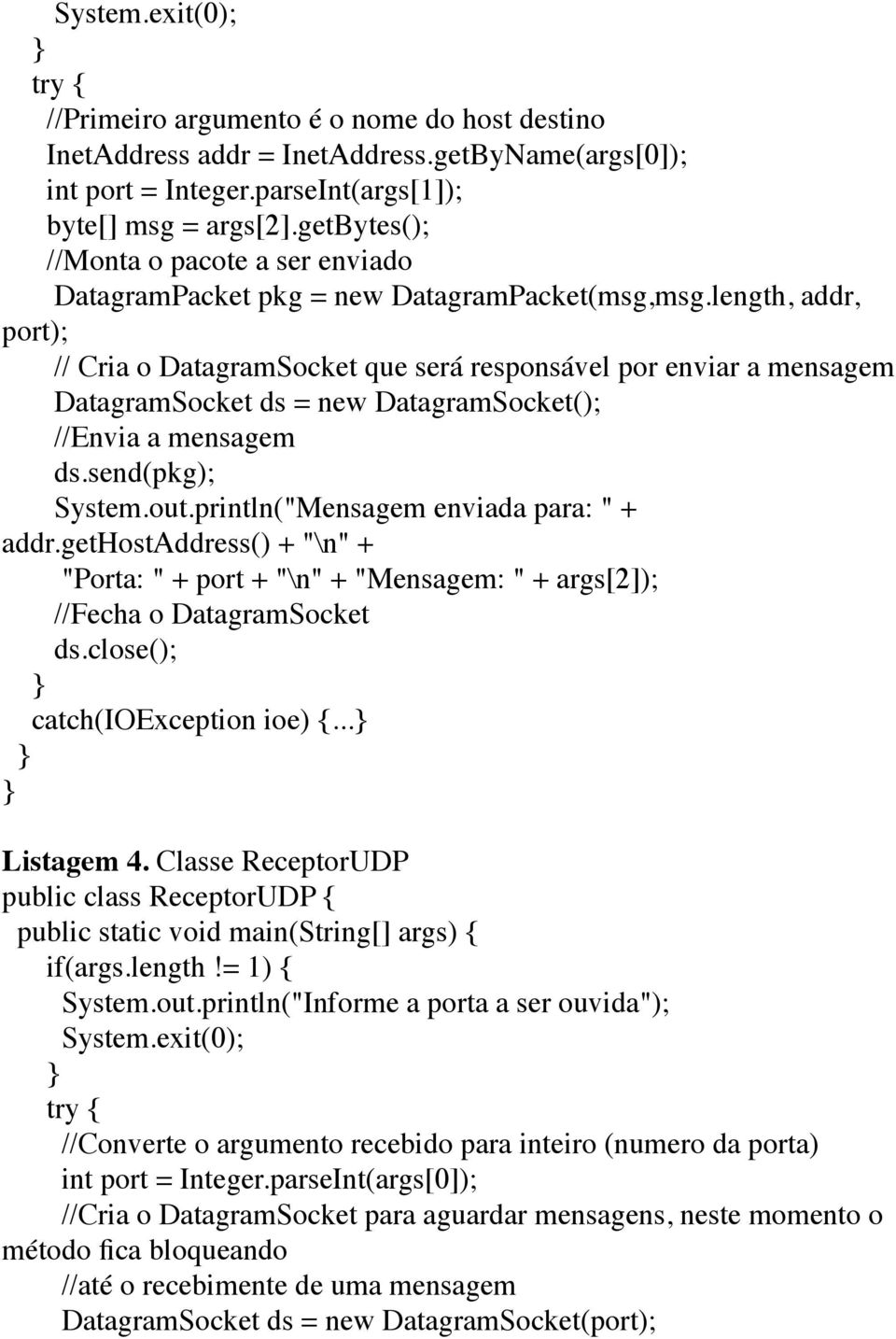 length, addr, port); // Cria o DatagramSocket que será responsável por enviar a mensagem DatagramSocket ds = new DatagramSocket(); //Envia a mensagem ds.send(pkg); System.out.