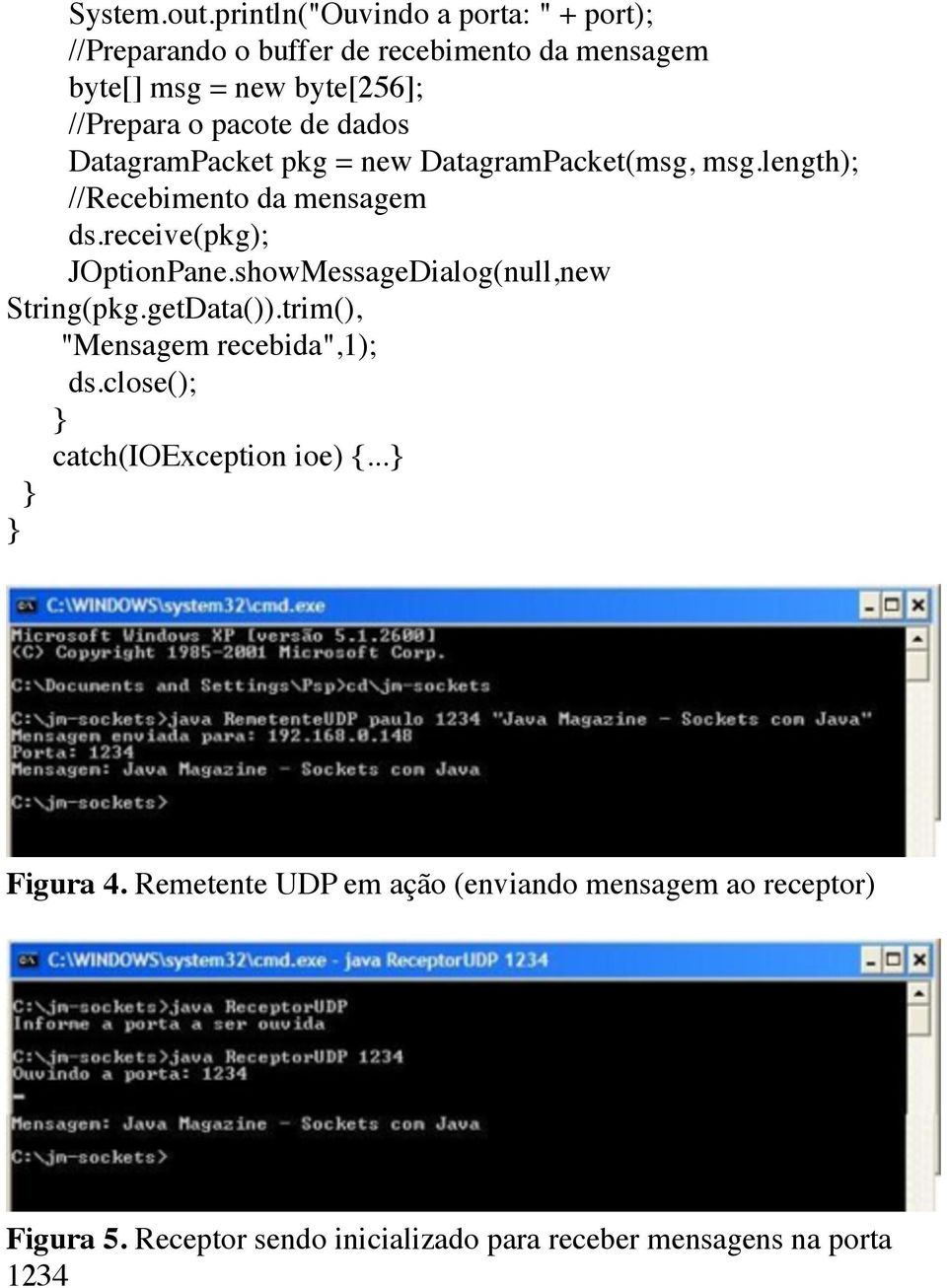 pacote de dados DatagramPacket pkg = new DatagramPacket(msg, msg.length); //Recebimento da mensagem ds.receive(pkg); JOptionPane.