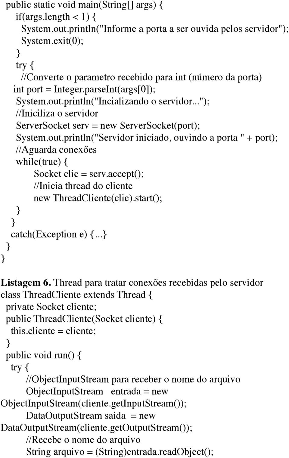 .."); //Iniciliza o servidor ServerSocket serv = new ServerSocket(port); System.out.println("Servidor iniciado, ouvindo a porta " + port); //Aguarda conexões while(true) { Socket clie = serv.