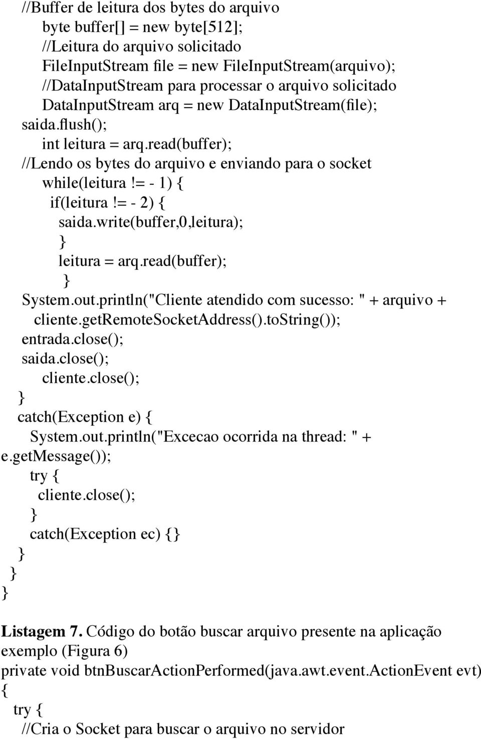 = - 2) { saida.write(buffer,0,leitura); leitura = arq.read(buffer); System.out.println("Cliente atendido com sucesso: " + arquivo + cliente.getremotesocketaddress().tostring()); entrada.