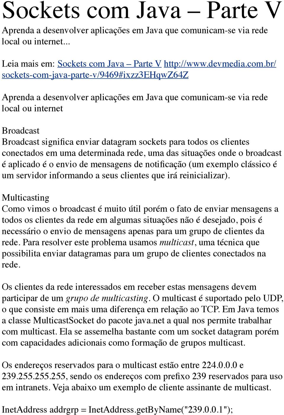 nicam-se via rede local ou internet... Leia mais em: Java Parte V http://www.devmedia.com.