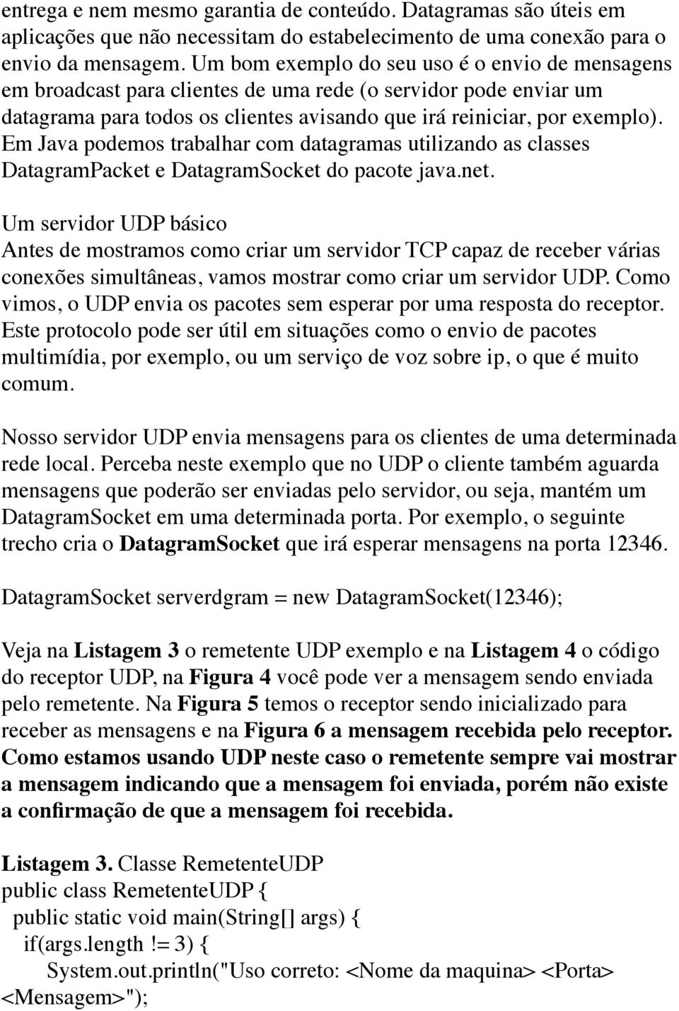 Em Java podemos trabalhar com datagramas utilizando as classes DatagramPacket e DatagramSocket do pacote java.net.