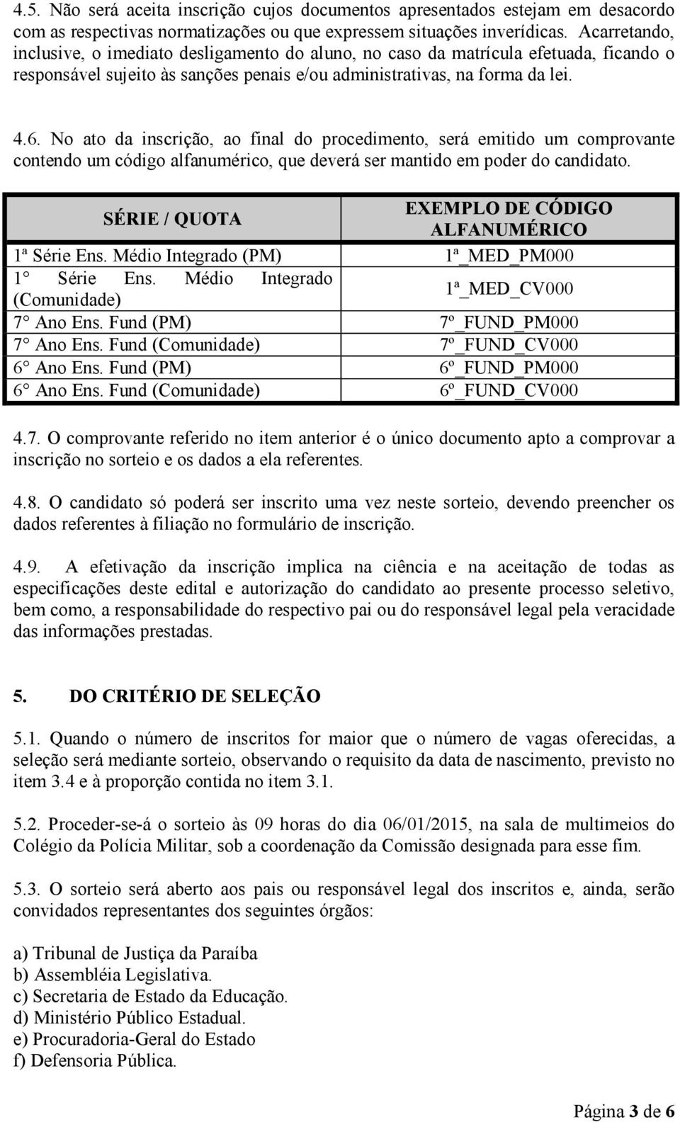 No ato da inscrição, ao final do procedimento, será emitido um comprovante contendo um código alfanumérico, que deverá ser mantido em poder do candidato.