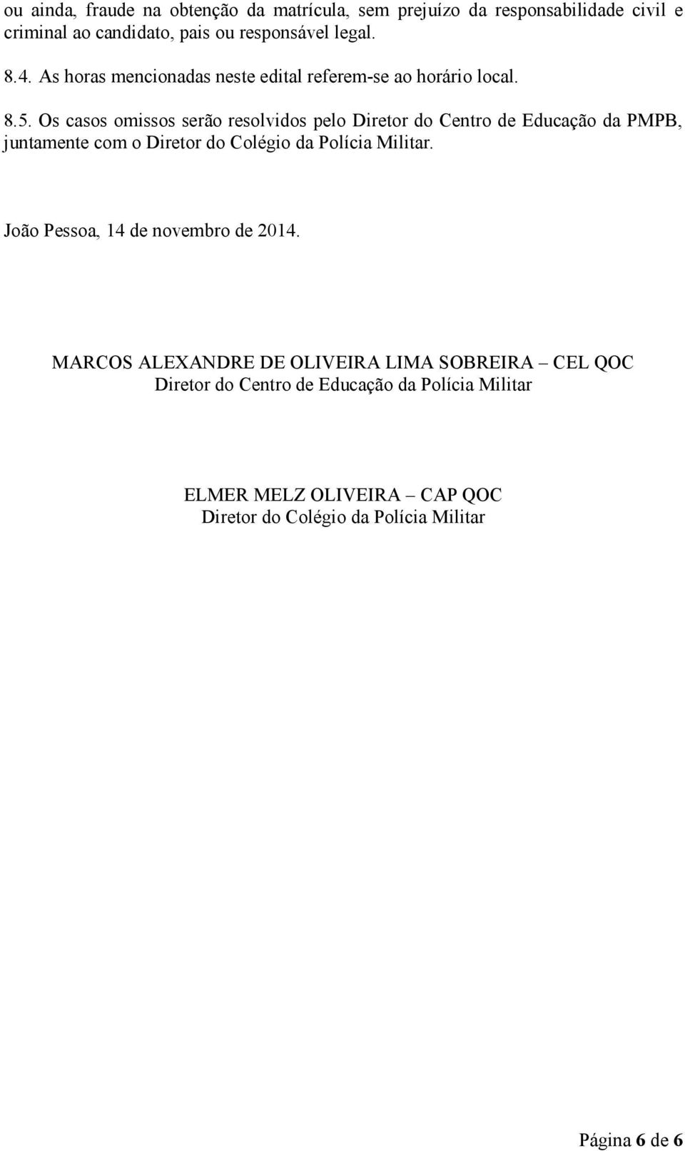 Os casos omissos serão resolvidos pelo Diretor do Centro de Educação da PMPB, juntamente com o Diretor do Colégio da Polícia Militar.