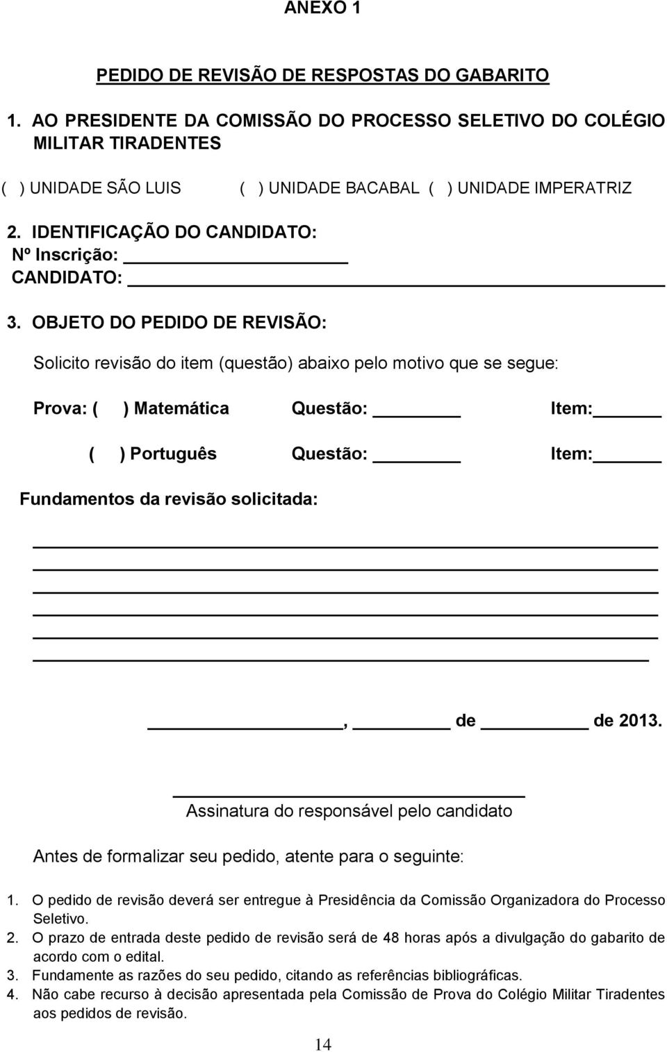 OBJETO DO PEDIDO DE REVISÃO: Solicito revisão do item (questão) abaixo pelo motivo que se segue: Prova: ( ) Matemática Questão: Item: ( ) Português Questão: Item: Fundamentos da revisão solicitada:,