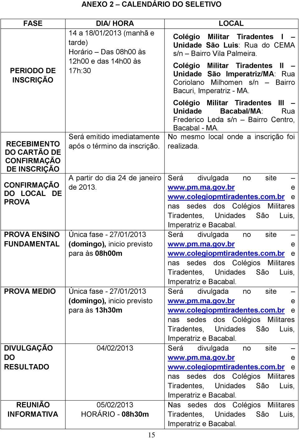 Única fase - 27/01/2013 (domingo), inicio previsto para às 08h00m PROVA MEDIO Única fase - 27/01/2013 (domingo), inicio previsto para às 13h30m DIVULGAÇÃO DO RESULTADO REUNIÃO INFORMATIVA 15 Colégio