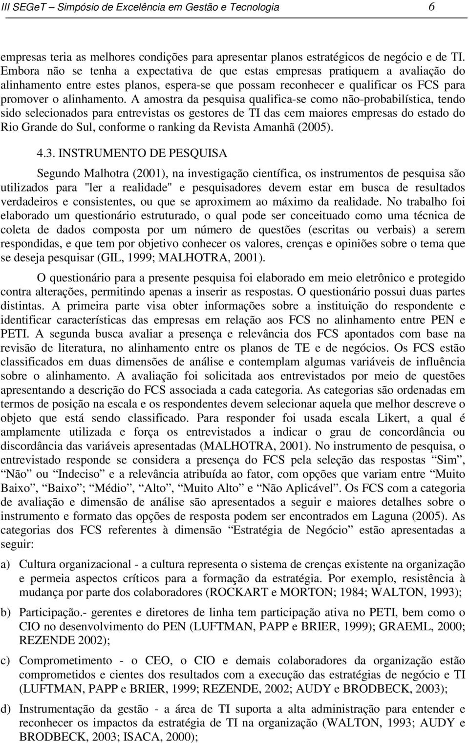 A amostra da pesquisa qualifica-se como não-probabilística, tendo sido selecionados para entrevistas os gestores de TI das cem maiores empresas do estado do Rio Grande do Sul, conforme o ranking da