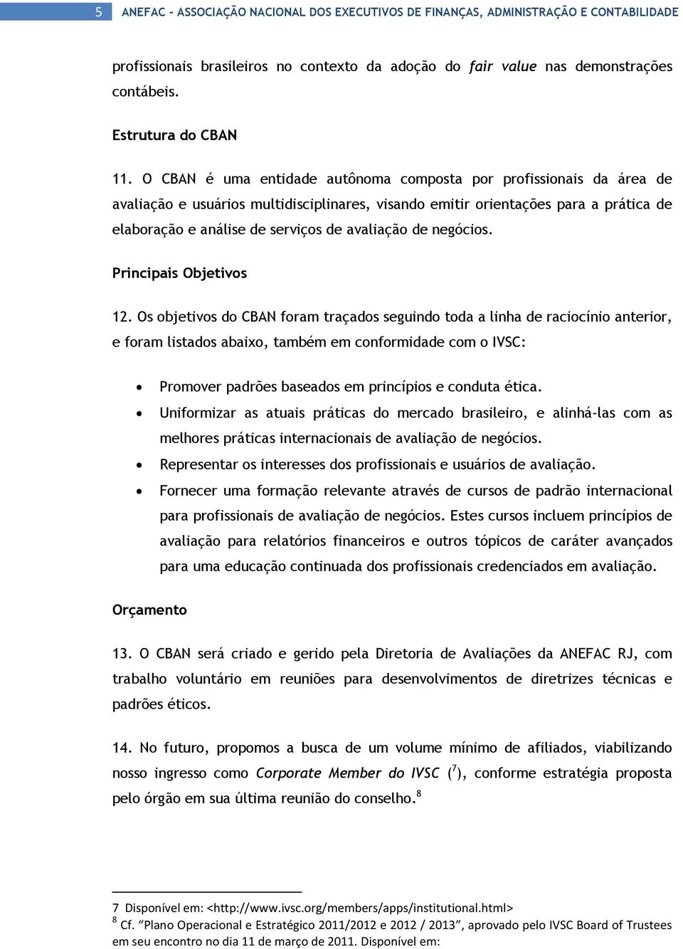 O CBAN é uma entidade autônoma composta por profissionais da área de avaliação e usuários multidisciplinares, visando emitir orientações para a prática de elaboração e análise de serviços de