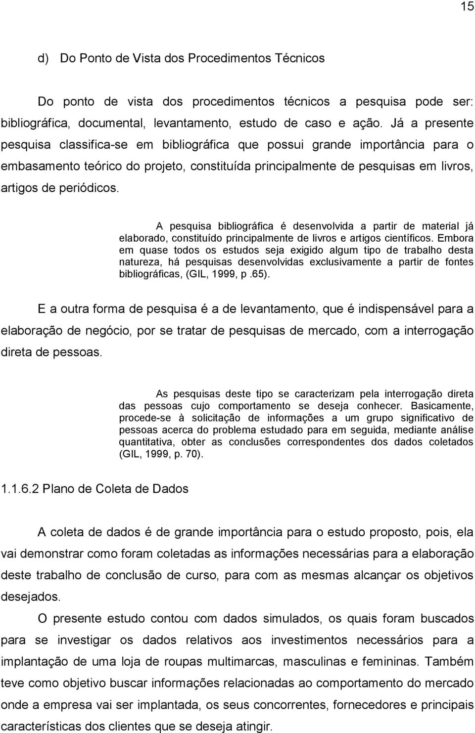 A pesquisa bibliográfica é desenvolvida a partir de material já elaborado, constituído principalmente de livros e artigos científicos.