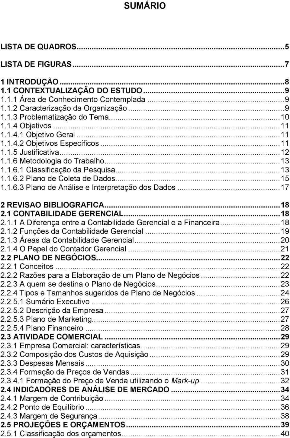 .. 15 1.1.6.3 Plano de Análise e Interpretação dos Dados... 17 2 REVISAO BIBLIOGRAFICA... 18 2.1 CONTABILIDADE GERENCIAL... 18 2.1.1 A Diferença entre a Contabilidade Gerencial e a Financeira... 18 2.1.2 Funções da Contabilidade Gerencial.