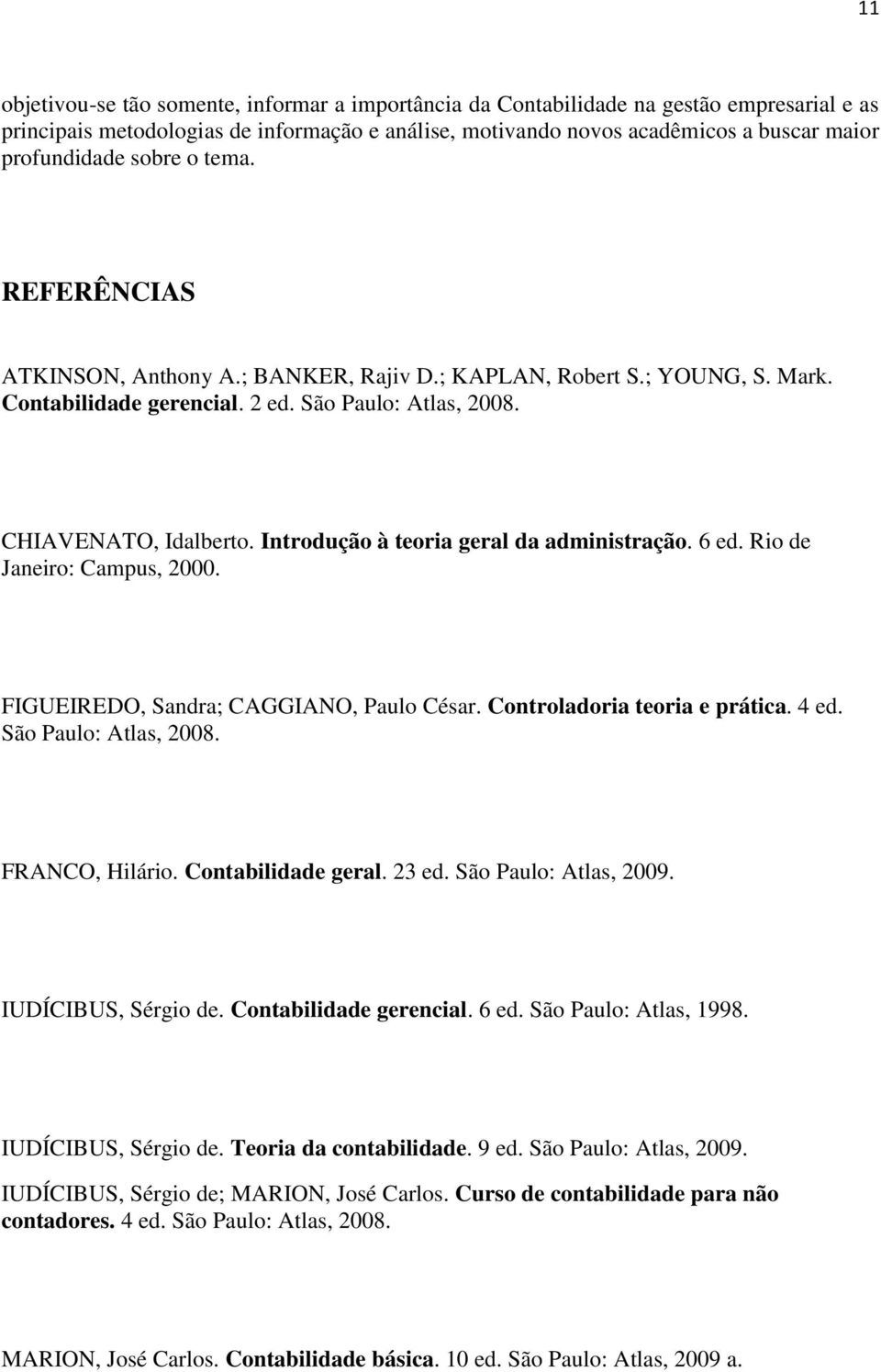 Introdução à teoria geral da administração. 6 ed. Rio de Janeiro: Campus, 2000. FIGUEIREDO, Sandra; CAGGIANO, Paulo César. Controladoria teoria e prática. 4 ed. São Paulo: Atlas, 2008.