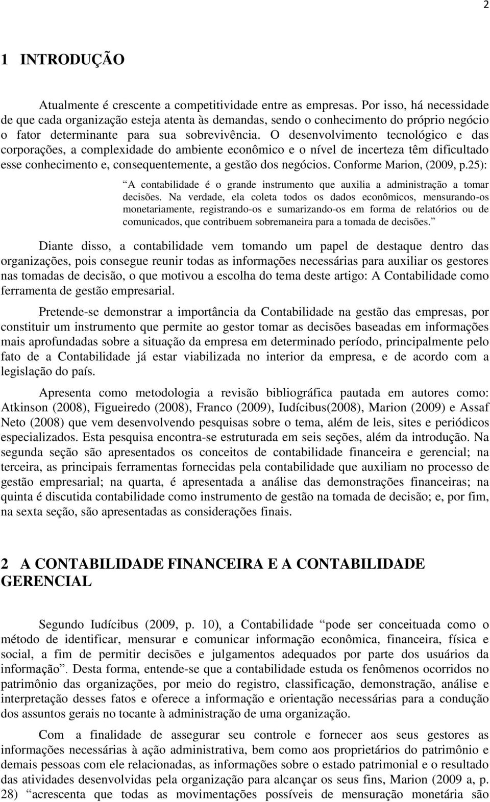 O desenvolvimento tecnológico e das corporações, a complexidade do ambiente econômico e o nível de incerteza têm dificultado esse conhecimento e, consequentemente, a gestão dos negócios.