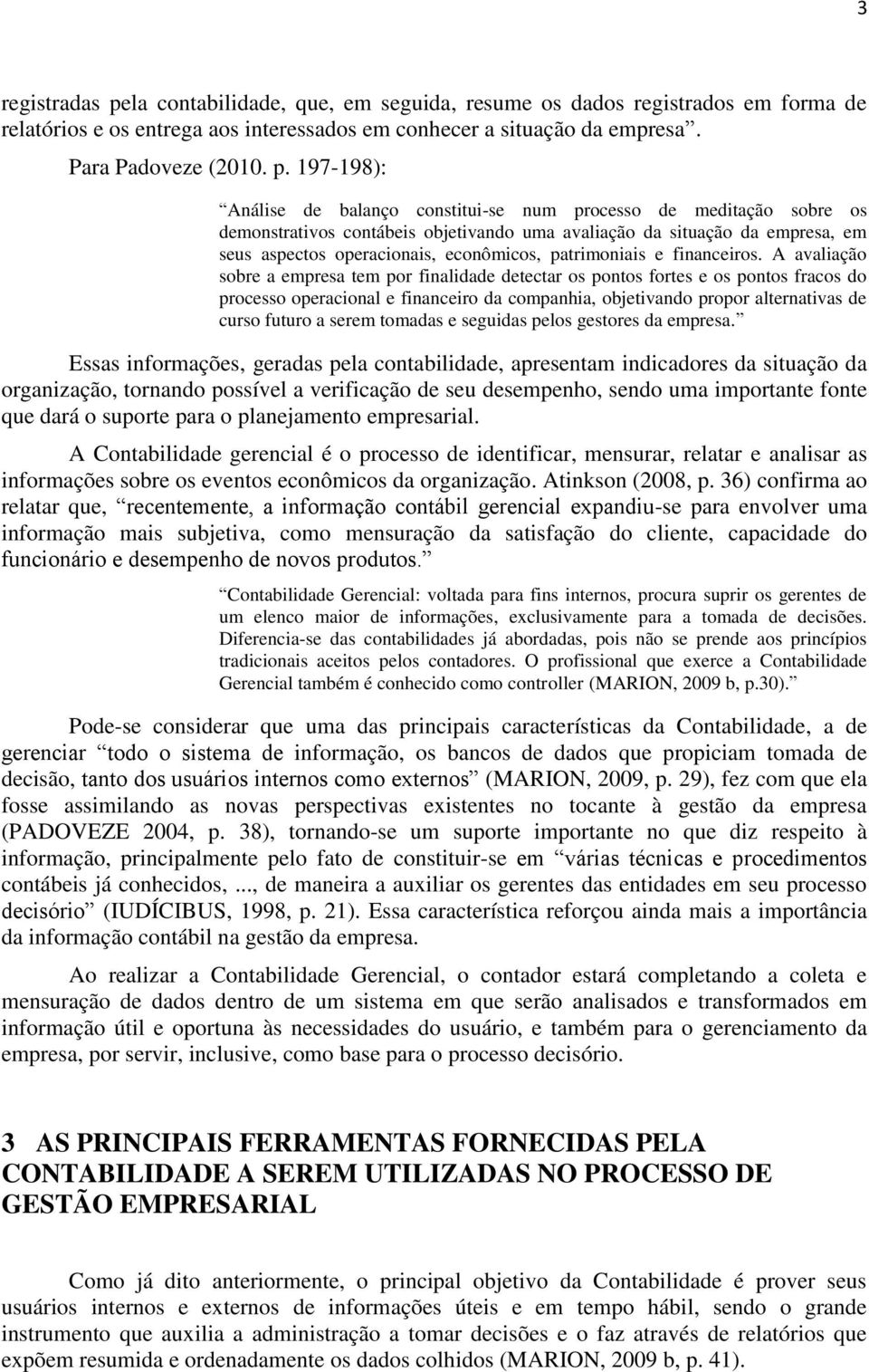 197-198): Análise de balanço constitui-se num processo de meditação sobre os demonstrativos contábeis objetivando uma avaliação da situação da empresa, em seus aspectos operacionais, econômicos,