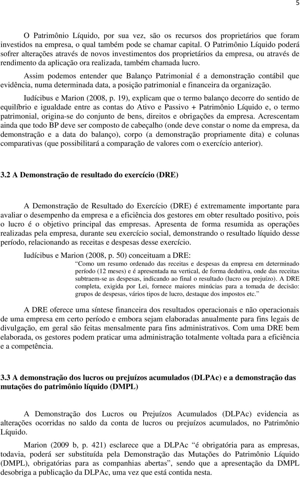 Assim podemos entender que Balanço Patrimonial é a demonstração contábil que evidência, numa determinada data, a posição patrimonial e financeira da organização. Iudícibus e Marion (2008, p.