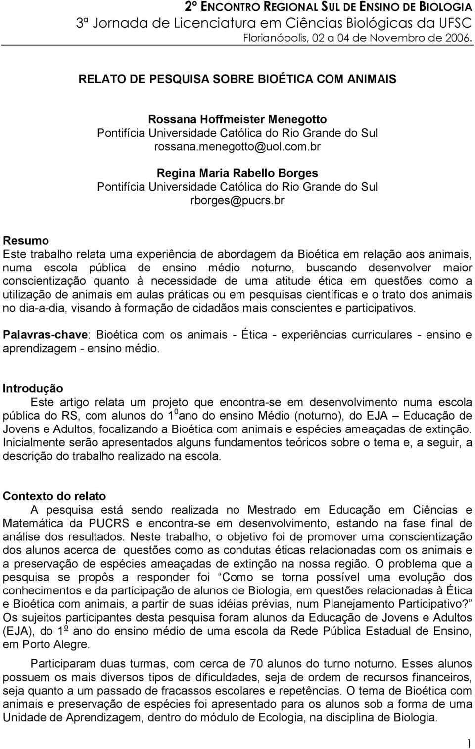 br Resumo Este trabalho relata uma experiência de abordagem da Bioética em relação aos animais, numa escola pública de ensino médio noturno, buscando desenvolver maior conscientização quanto à