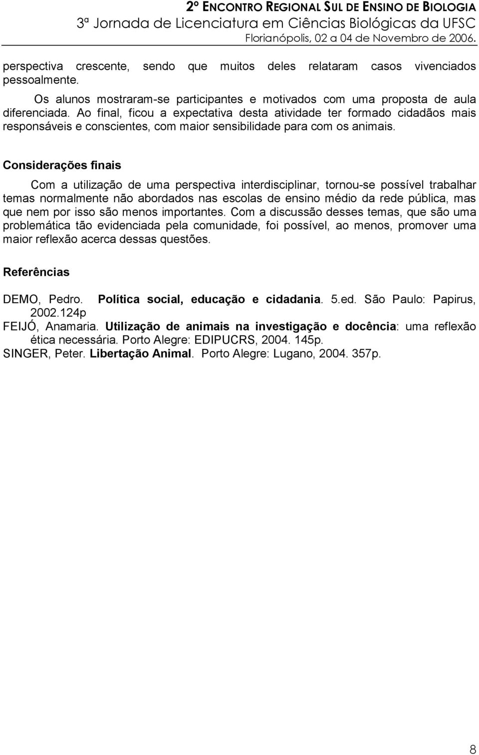 Considerações finais Com a utilização de uma perspectiva interdisciplinar, tornou-se possível trabalhar temas normalmente não abordados nas escolas de ensino médio da rede pública, mas que nem por