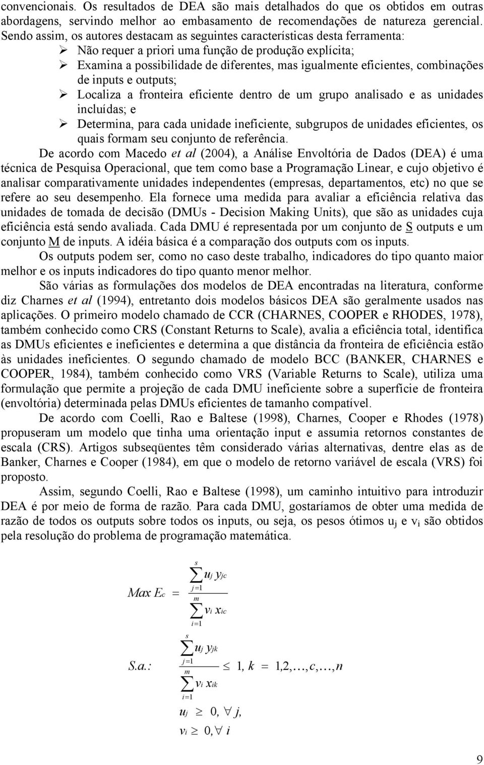 combinações de inputs e outputs; Localiza a fronteira eficiente dentro de um grupo analisado e as unidades incluídas; e Determina, para cada unidade ineficiente, subgrupos de unidades eficientes, os