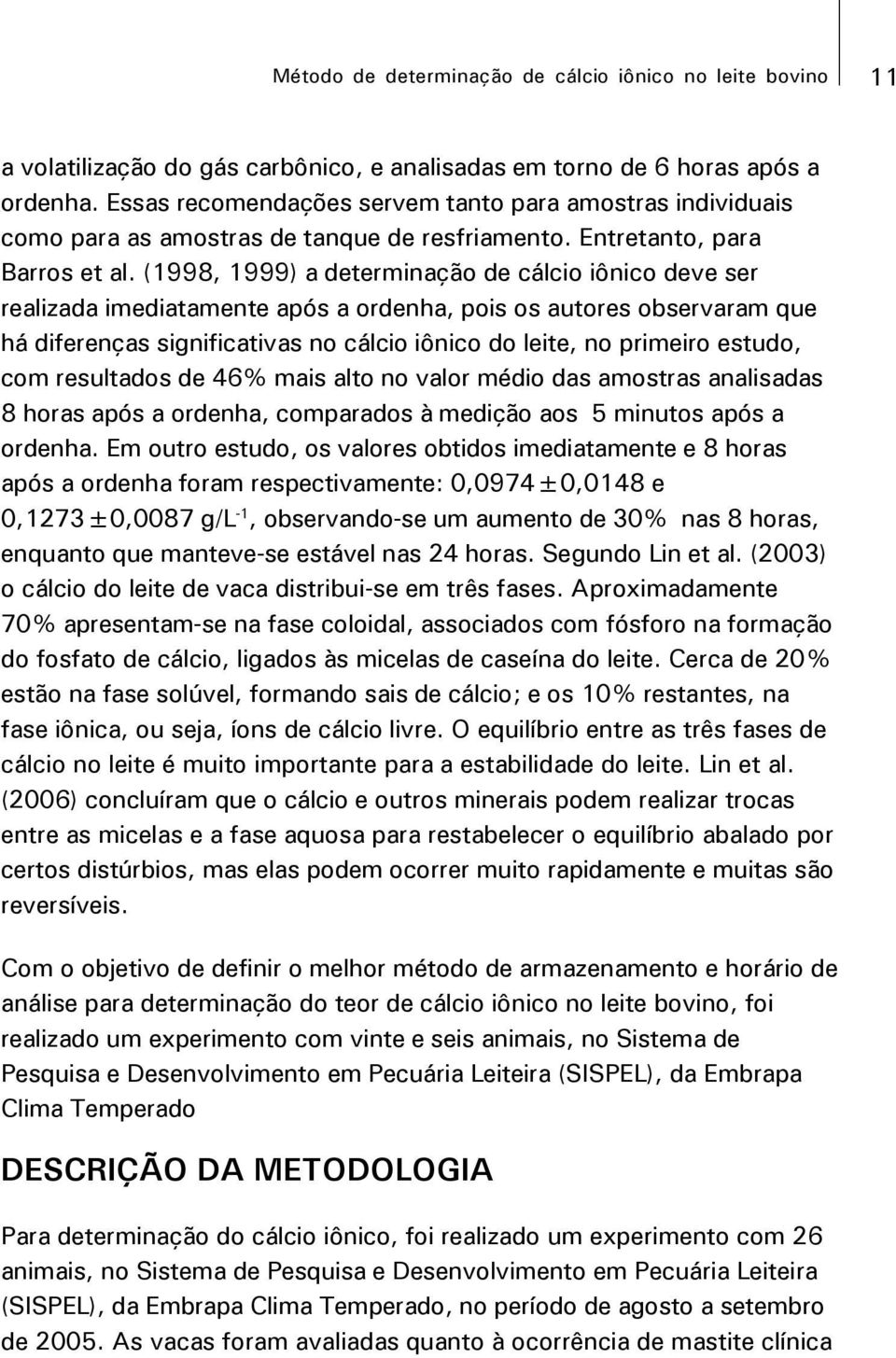 (1998, 1999) a determinação de cálcio iônico deve ser realizada imediatamente após a ordenha, pois os autores observaram que há diferenças significativas no cálcio iônico do leite, no primeiro