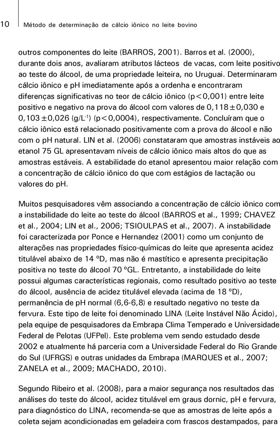 Determinaram cálcio iônico e ph imediatamente após a ordenha e encontraram diferenças significativas no teor de cálcio iônico (p<0,001) entre leite positivo e negativo na prova do álcool com valores