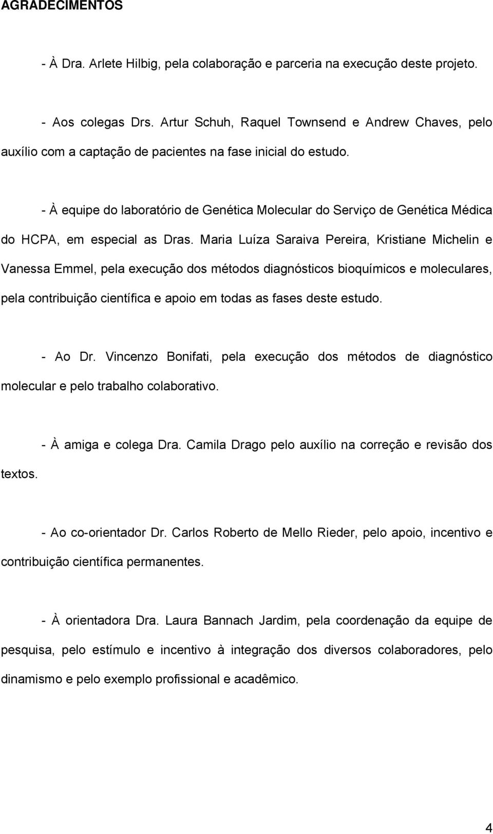 - À equipe do laboratório de Genética Molecular do Serviço de Genética Médica do HCPA, em especial as Dras.