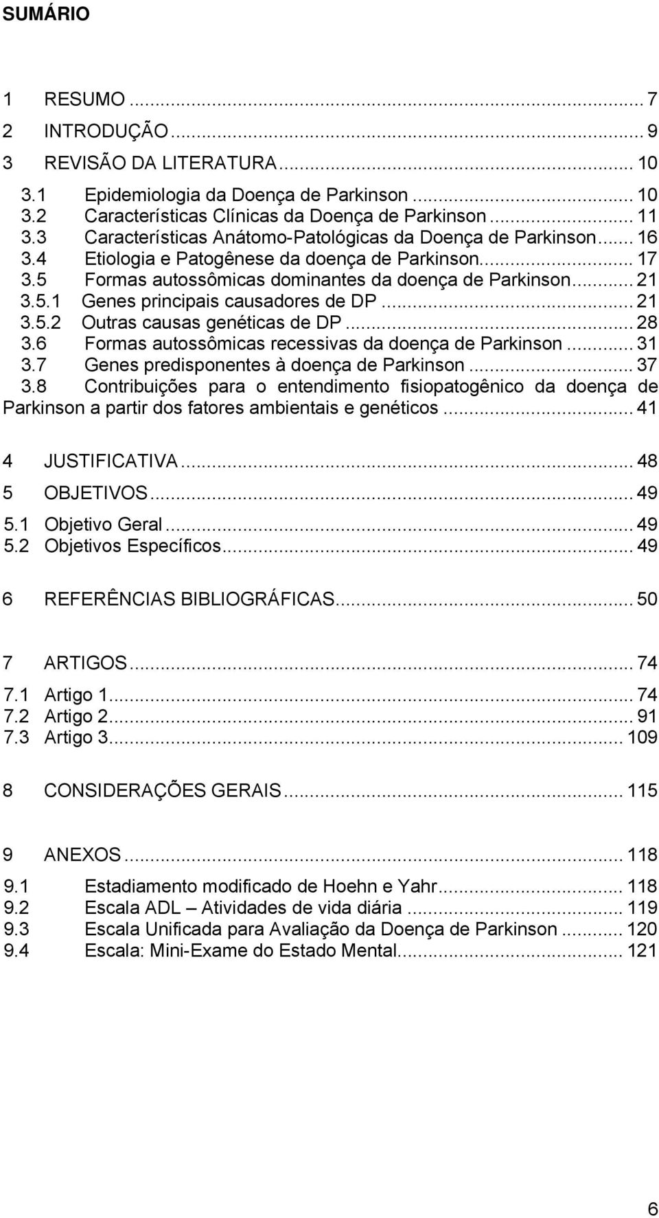 .. 21 3.5.2 Outras causas genéticas de DP... 28 3.6 Formas autossômicas recessivas da doença de Parkinson... 31 3.7 Genes predisponentes à doença de Parkinson... 37 3.