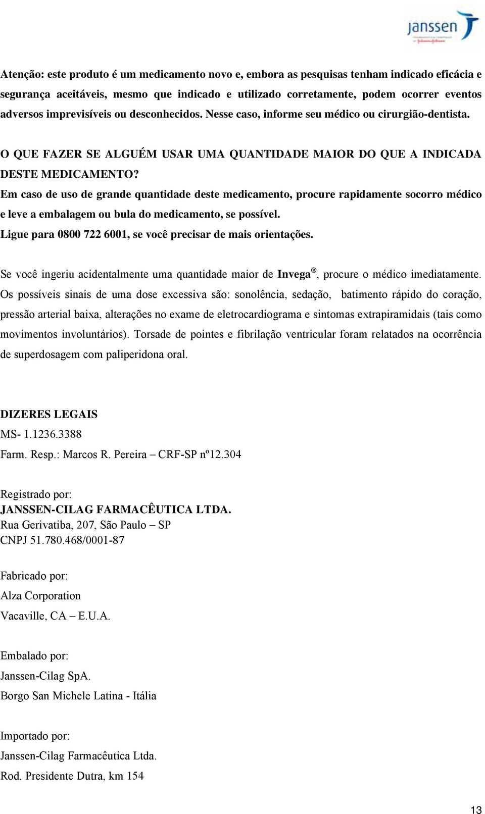 Em caso de uso de grande quantidade deste medicamento, procure rapidamente socorro médico e leve a embalagem ou bula do medicamento, se possível.