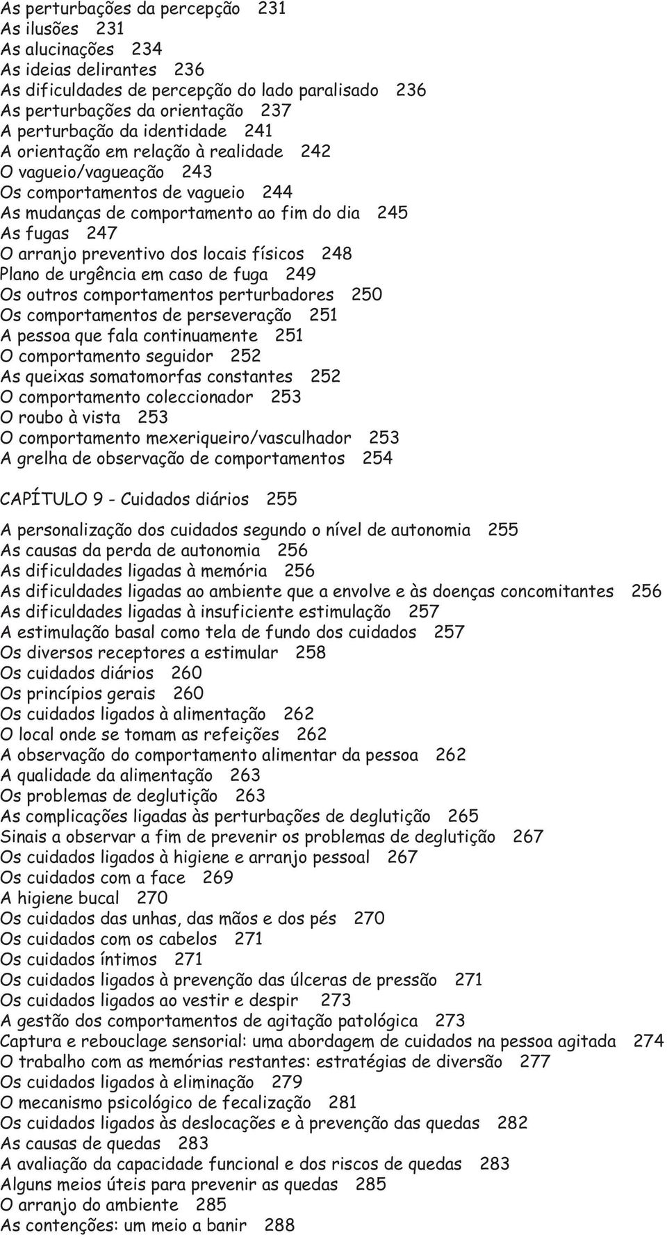 locais físicos 248 Plano de urgência em caso de fuga 249 Os outros comportamentos perturbadores 250 Os comportamentos de perseveração 251 A pessoa que fala continuamente 251 O comportamento seguidor